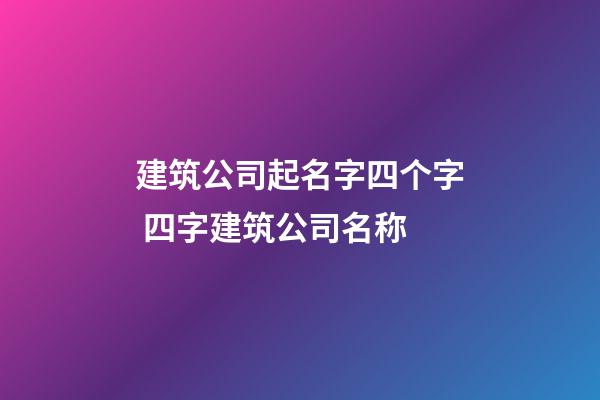 建筑公司起名字四个字 四字建筑公司名称-第1张-公司起名-玄机派